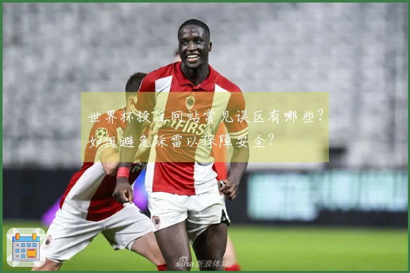 世界杯投注网站常见误区有哪些？如何避免踩雷以保障安全？