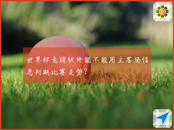世界杯竞猜软件能不能用主客场信息判断比赛走势？
