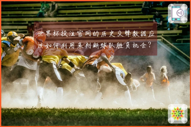 世界杯投注官网的历史交锋数据应该如何利用来判断球队胜负机会？